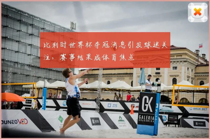 比利时世界杯夺冠消息引发球迷关注，赛事结果成体育焦点