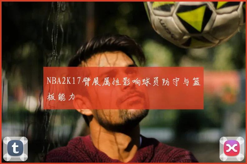 NBA2K17臂展属性影响球员防守与篮板能力