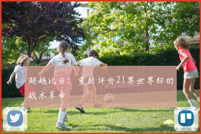 超越比分：重新评价21界世界杯的战术革命