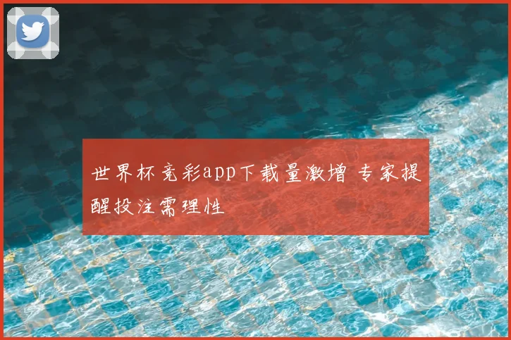 世界杯竞彩app下载量激增 专家提醒投注需理性