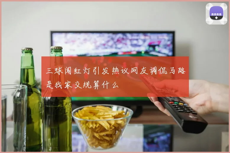 三球闯红灯引发热议网友调侃马路是我家交规算什么