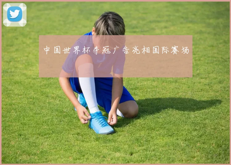 中国世界杯夺冠广告亮相国际赛场