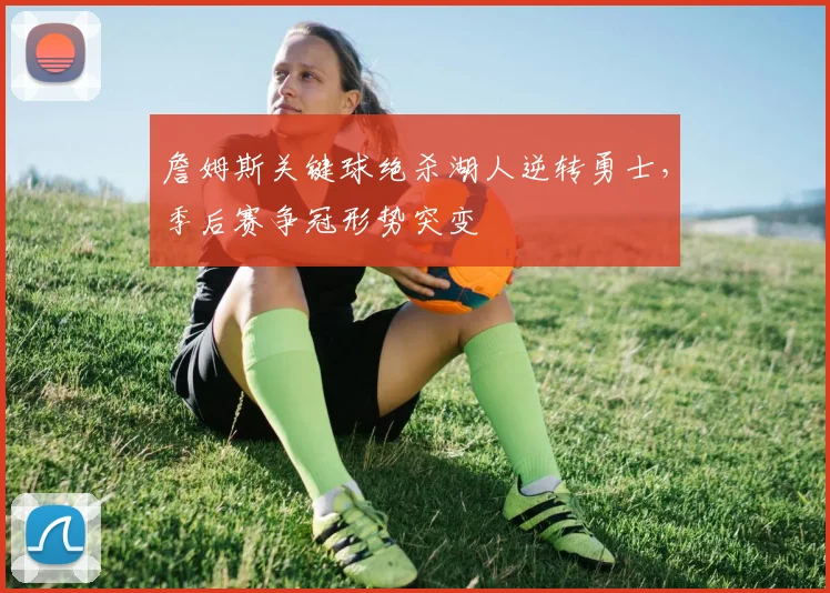 詹姆斯关键球绝杀湖人逆转勇士，季后赛争冠形势突变