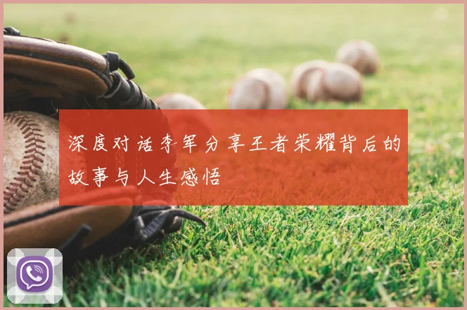 深度对话李军分享王者荣耀背后的故事与人生感悟