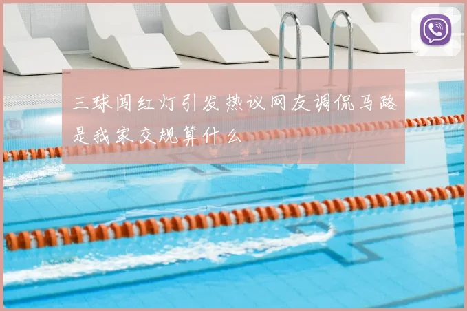 三球闯红灯引发热议网友调侃马路是我家交规算什么