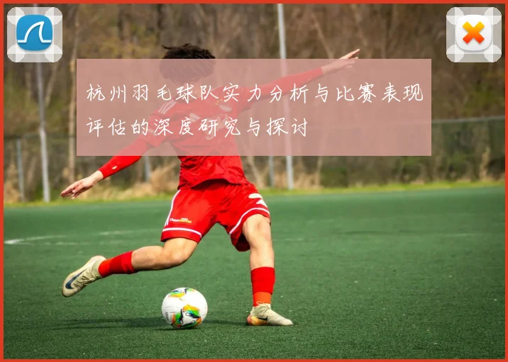 杭州羽毛球队实力分析与比赛表现评估的深度研究与探讨