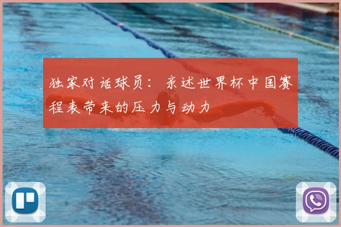 独家对话球员：亲述世界杯中国赛程表带来的压力与动力