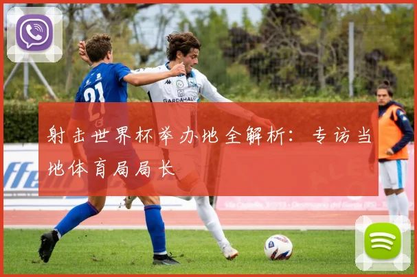 射击世界杯举办地全解析：专访当地体育局局长
