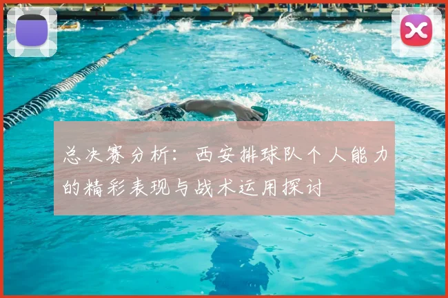 总决赛分析：西安排球队个人能力的精彩表现与战术运用探讨