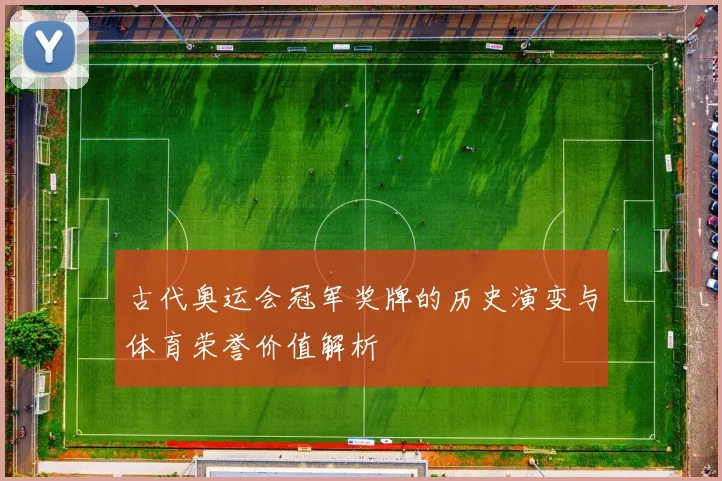 古代奥运会冠军奖牌的历史演变与体育荣誉价值解析