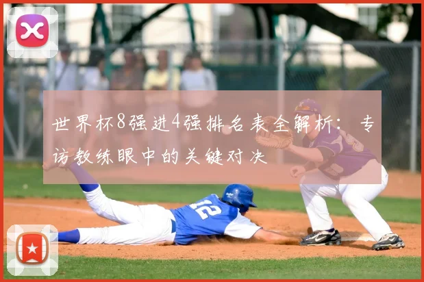 世界杯8强进4强排名表全解析：专访教练眼中的关键对决