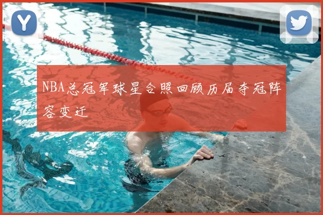 NBA总冠军球星合照回顾历届夺冠阵容变迁