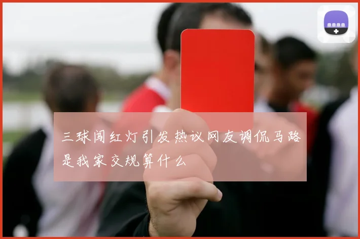 三球闯红灯引发热议网友调侃马路是我家交规算什么