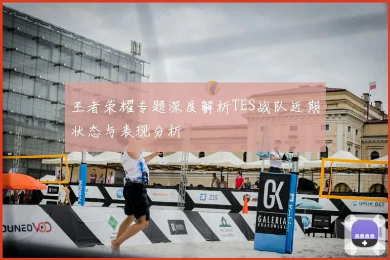 王者荣耀专题深度解析TES战队近期状态与表现分析