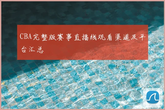 CBA完整版赛事直播线观看渠道及平台汇总