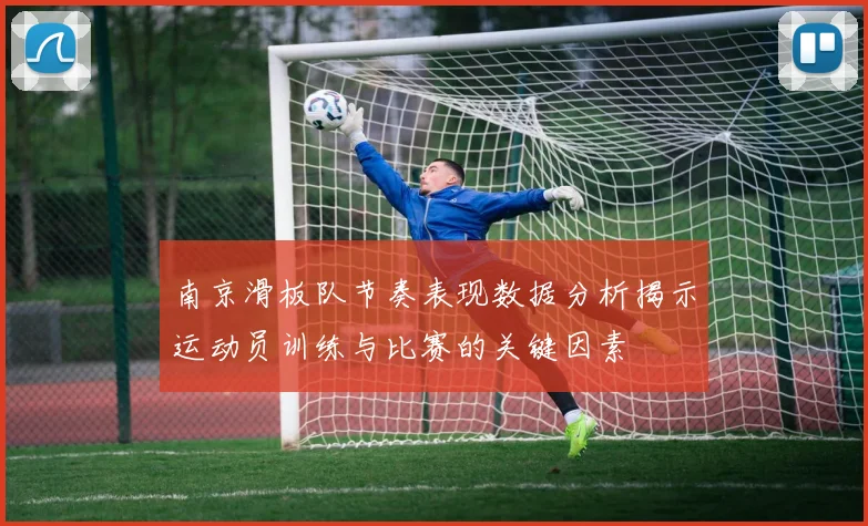 南京滑板队节奏表现数据分析揭示运动员训练与比赛的关键因素