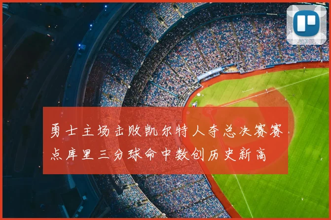 勇士主场击败凯尔特人夺总决赛赛点库里三分球命中数创历史新高