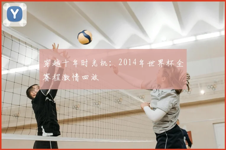 穿越十年时光机：2014年世界杯全赛程激情回放