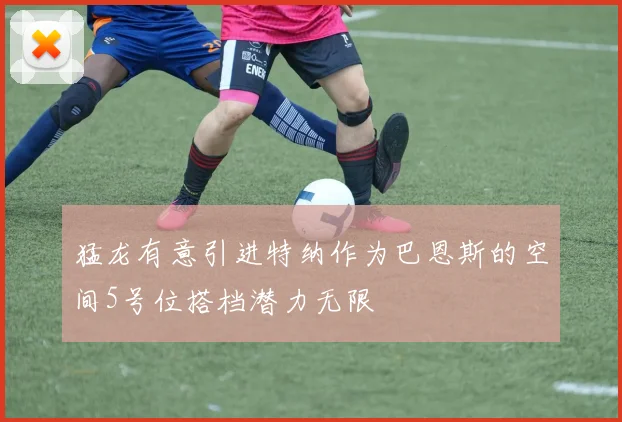 猛龙有意引进特纳作为巴恩斯的空间5号位搭档潜力无限