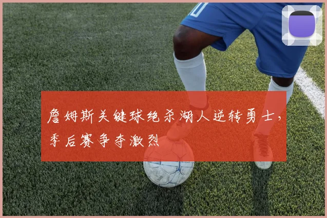詹姆斯关键球绝杀湖人逆转勇士，季后赛争夺激烈