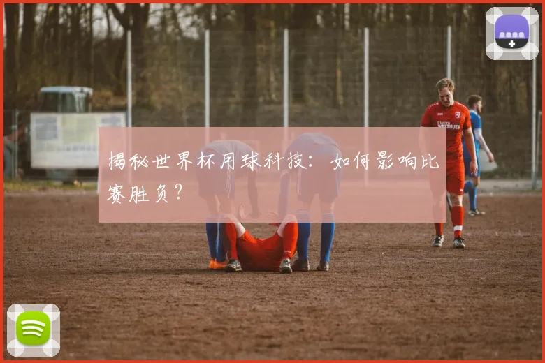 揭秘世界杯用球科技：如何影响比赛胜负？