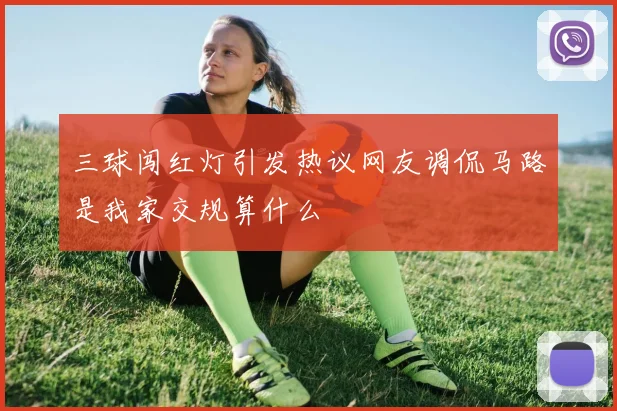 三球闯红灯引发热议网友调侃马路是我家交规算什么