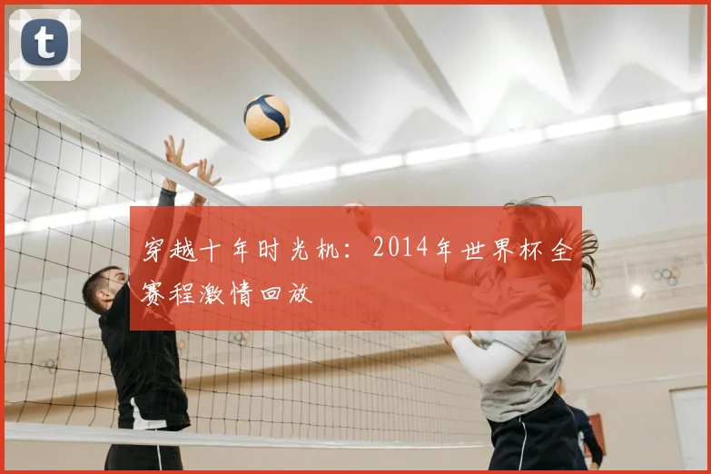 穿越十年时光机：2014年世界杯全赛程激情回放