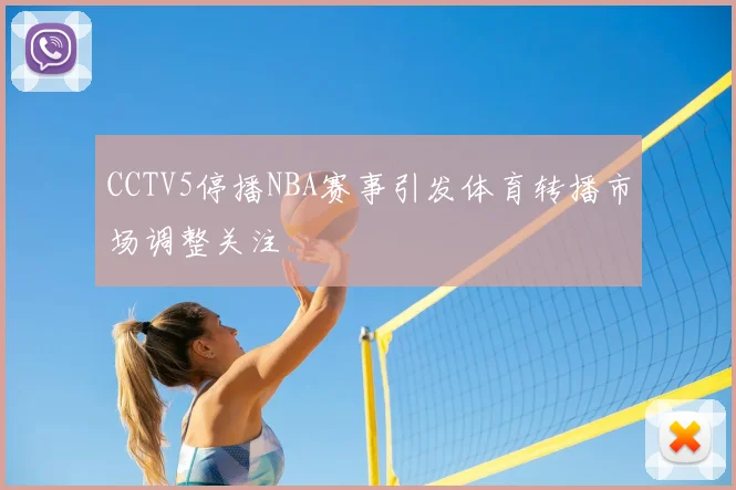 CCTV5停播NBA赛事引发体育转播市场调整关注