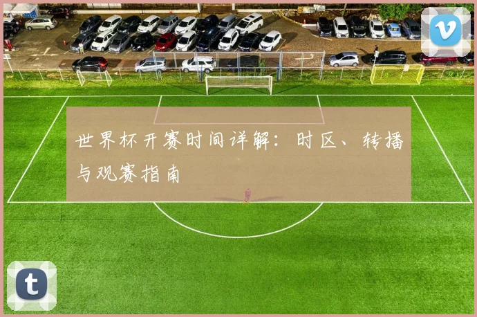 世界杯开赛时间详解：时区、转播与观赛指南