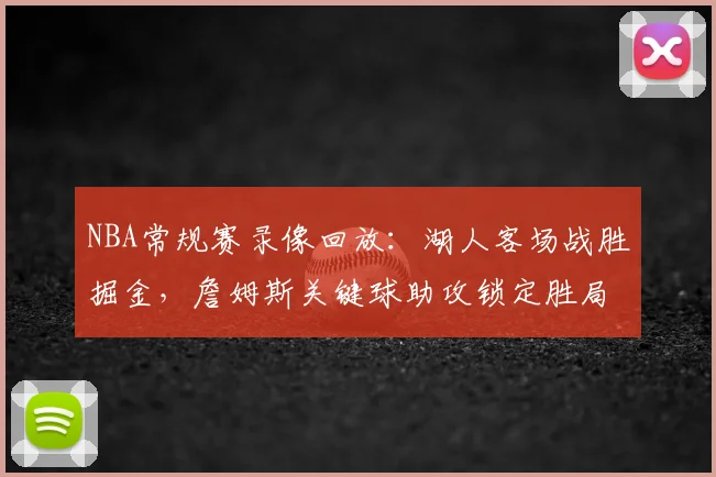 NBA常规赛录像回放:湖人客场战胜掘金,詹姆斯关键球助攻锁定胜局