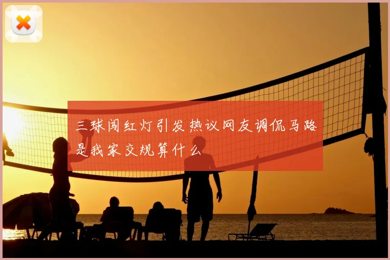 三球闯红灯引发热议网友调侃马路是我家交规算什么