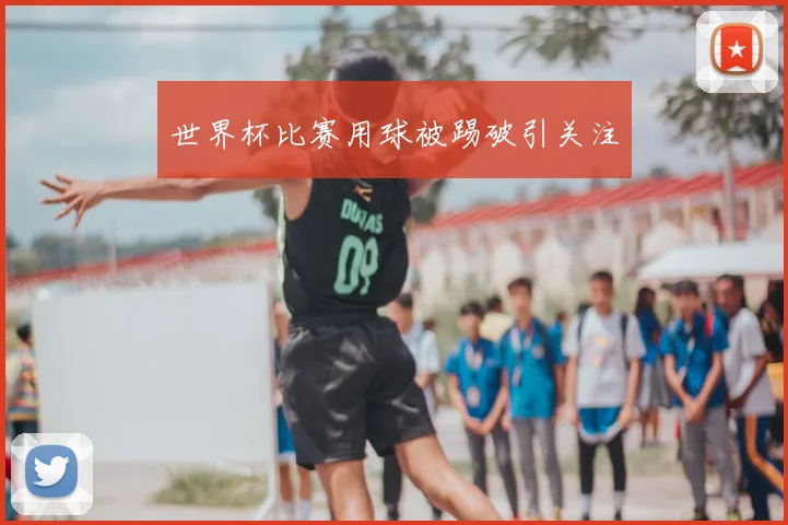 世界杯比赛用球被踢破引关注